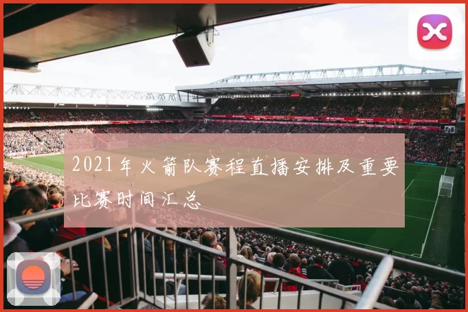 2021年火箭队赛程直播安排及重要比赛时间汇总