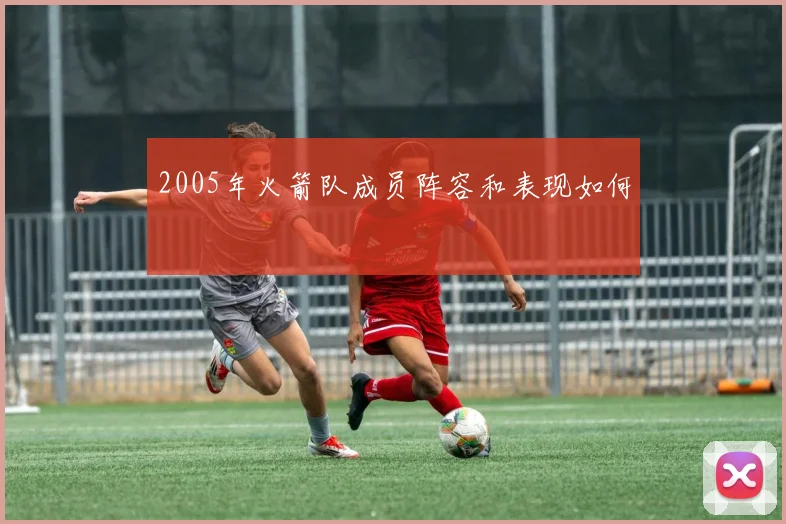 2005年火箭队成员阵容和表现如何