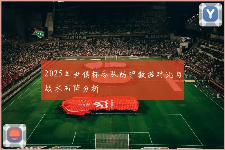 2025年世俱杯各队防守数据对比与战术布阵分析