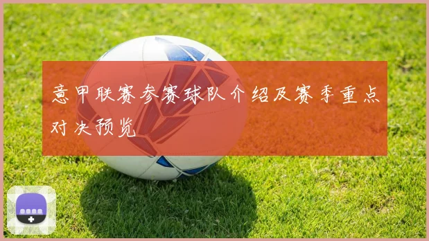 意甲联赛参赛球队介绍及赛季重点对决预览
