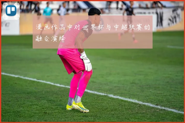 漫画作品中对世界杯与中超联赛的融合演绎