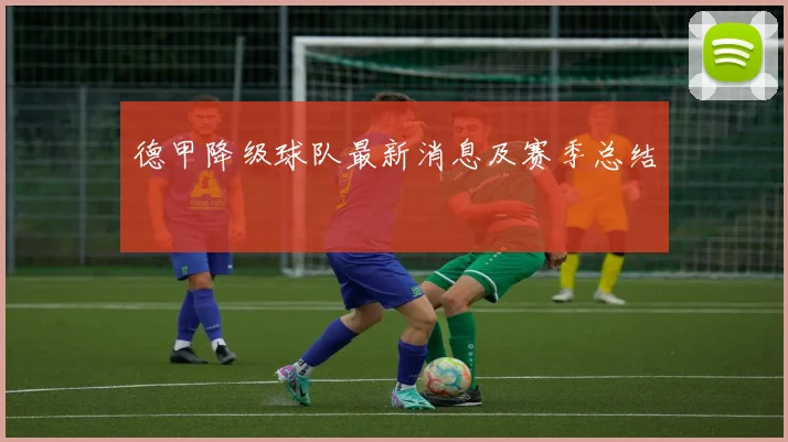德甲降级球队最新消息及赛季总结